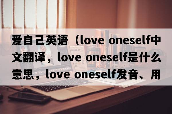 愛(ài)自己英語(yǔ)（love oneself中文翻譯，love oneself是什么意思，love oneself發(fā)音、用法及例句）
