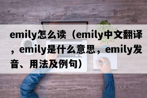 emily怎么讀（EMILY中文翻譯，EMILY是什么意思，EMILY發(fā)音、用法及例句）