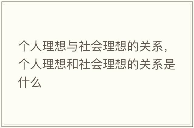 個(gè)人理想與社會(huì )理想的關(guān)系，個(gè)人理想和社會(huì )理想的關(guān)系是什么