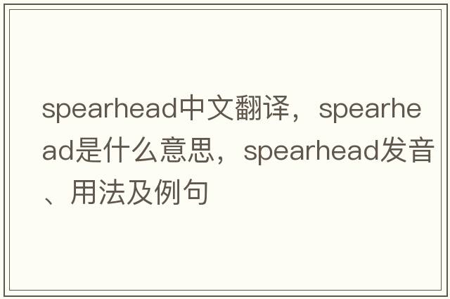 spearhead中文翻譯，spearhead是什么意思，spearhead發(fā)音、用法及例句