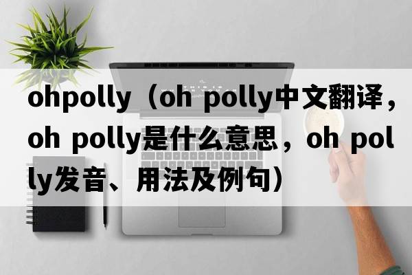 ohpolly（oh polly中文翻譯，oh polly是什么意思，oh polly發(fā)音、用法及例句）