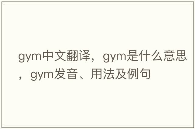 gym中文翻譯，gym是什么意思，gym發(fā)音、用法及例句