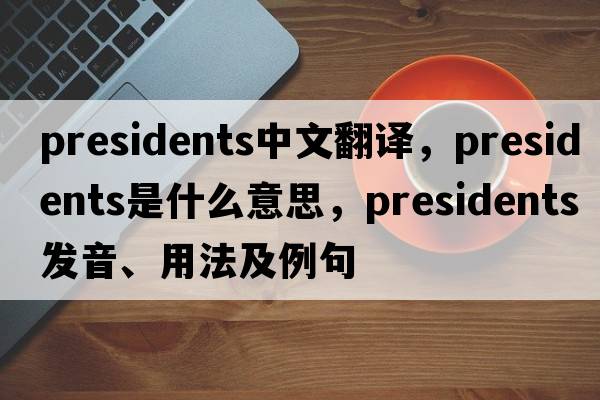 presidents中文翻譯，presidents是什么意思，presidents發(fā)音、用法及例句