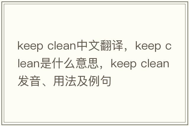 keep clean中文翻譯，keep clean是什么意思，keep clean發(fā)音、用法及例句