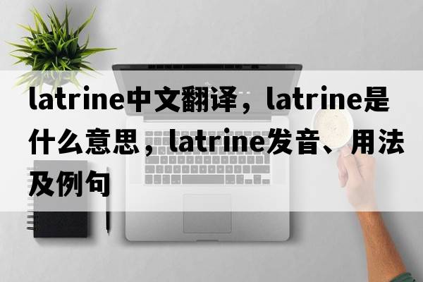 latrine中文翻譯，latrine是什么意思，latrine發(fā)音、用法及例句