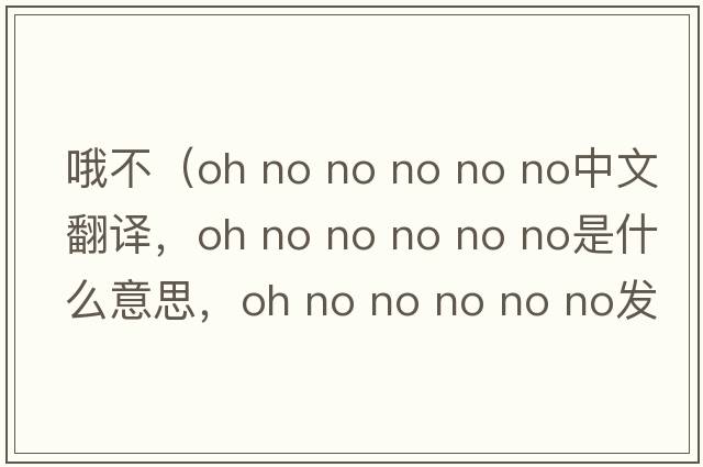 哦不（oh no no no no no中文翻譯，oh no no no no no是什么意思，oh no no no no no發(fā)音、用法及例句）