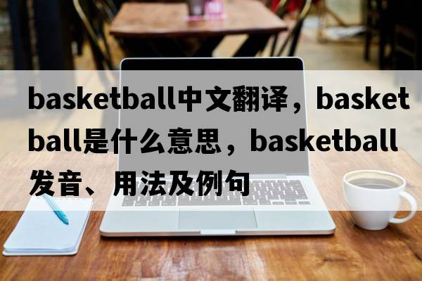 basketball中文翻譯，basketball是什么意思，basketball發(fā)音、用法及例句