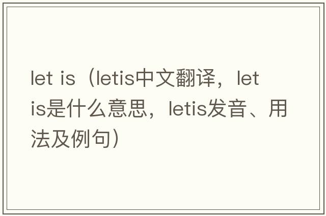 let is（letis中文翻譯，letis是什么意思，letis發(fā)音、用法及例句）