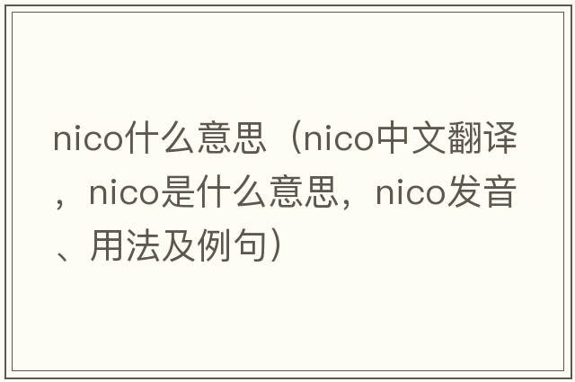 nico什么意思（NICO中文翻譯，NICO是什么意思，NICO發(fā)音、用法及例句）