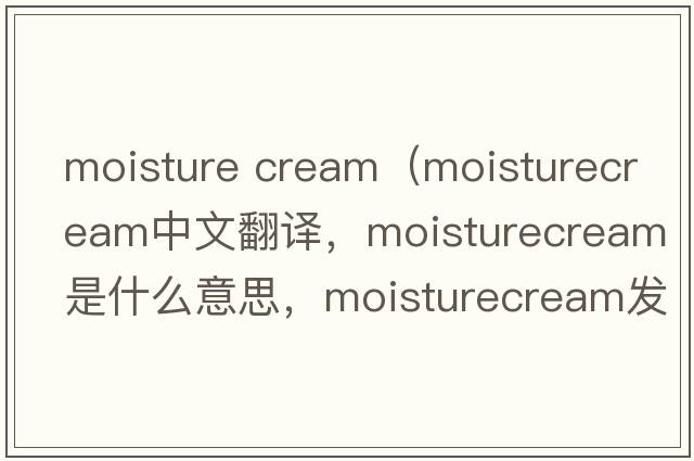 moisture cream（moisturecream中文翻譯，moisturecream是什么意思，moisturecream發(fā)音、用法及例句）