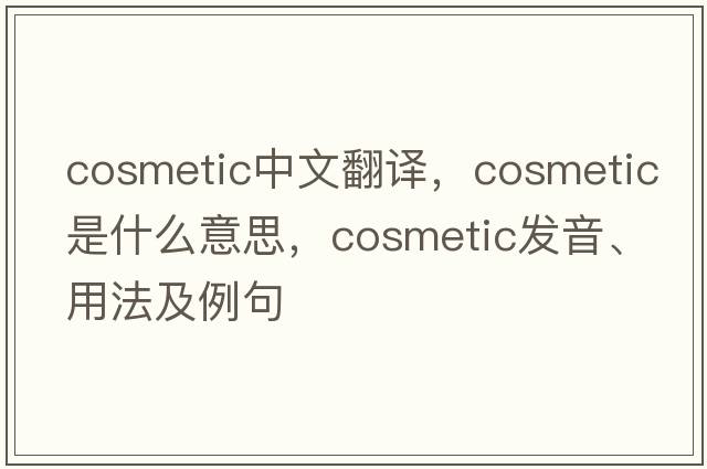 cosmetic中文翻譯，cosmetic是什么意思，cosmetic發(fā)音、用法及例句
