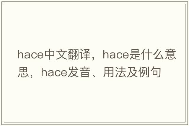 HACE中文翻譯，HACE是什么意思，HACE發(fā)音、用法及例句