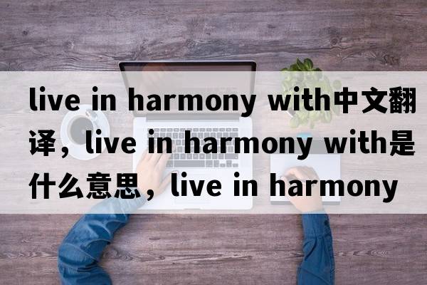 live in harmony with中文翻譯，live in harmony with是什么意思，live in harmony with發(fā)音、用法及例句
