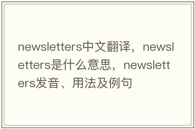 newsletters中文翻譯，newsletters是什么意思，newsletters發(fā)音、用法及例句