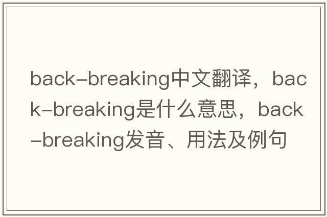 back-breaking中文翻譯，back-breaking是什么意思，back-breaking發(fā)音、用法及例句