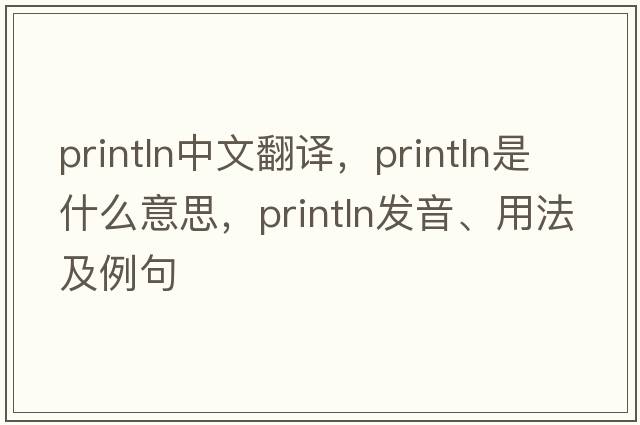 println中文翻譯，println是什么意思，println發(fā)音、用法及例句