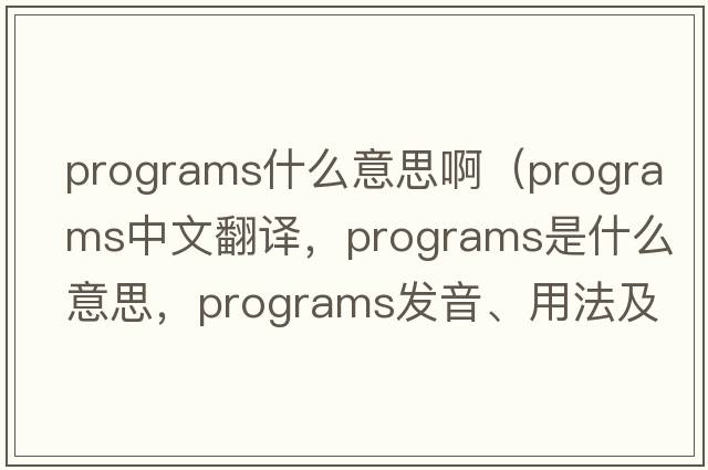 programs什么意思?。╬rograms中文翻譯，programs是什么意思，programs發(fā)音、用法及例句）