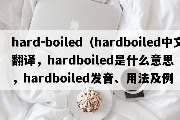 hard-boiled（hardboiled中文翻譯，hardboiled是什么意思，hardboiled發(fā)音、用法及例句）