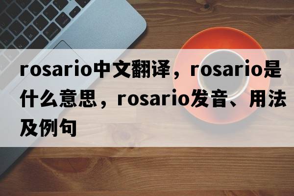 Rosario中文翻譯，Rosario是什么意思，Rosario發(fā)音、用法及例句