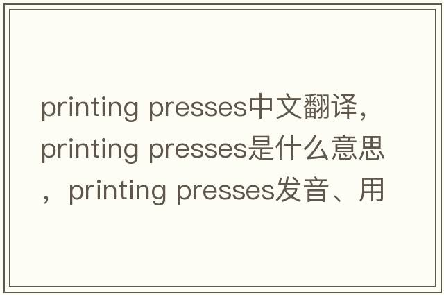 printing presses中文翻譯，printing presses是什么意思，printing presses發(fā)音、用法及例句