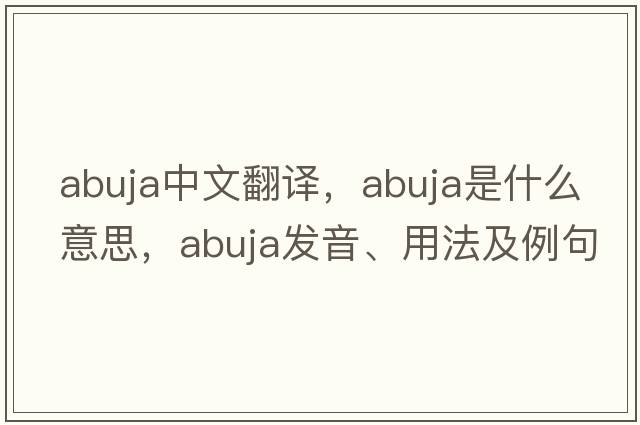 Abuja中文翻譯，Abuja是什么意思，Abuja發(fā)音、用法及例句
