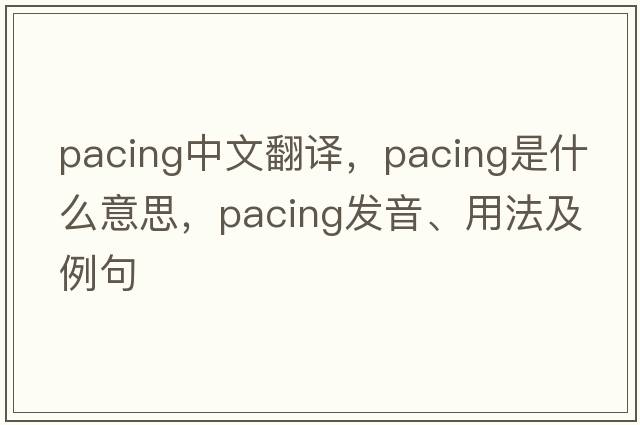 pacing中文翻譯，pacing是什么意思，pacing發(fā)音、用法及例句