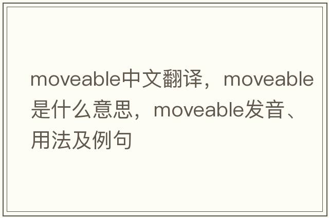 moveable中文翻譯，moveable是什么意思，moveable發(fā)音、用法及例句