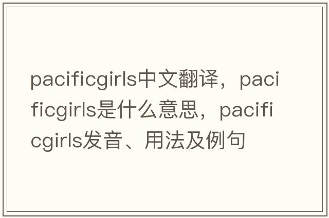 pacificgirls中文翻譯，pacificgirls是什么意思，pacificgirls發(fā)音、用法及例句