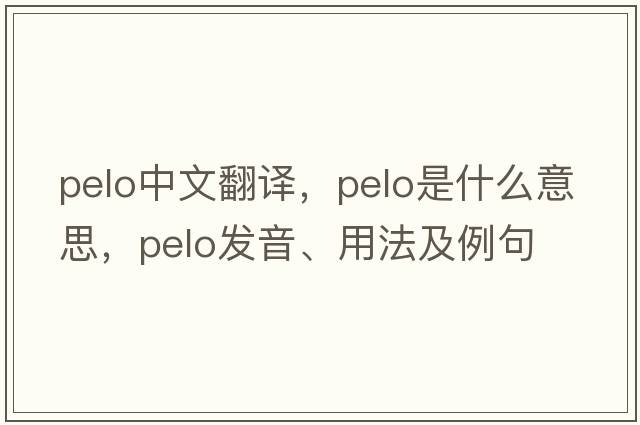 Pelo中文翻譯，Pelo是什么意思，Pelo發(fā)音、用法及例句