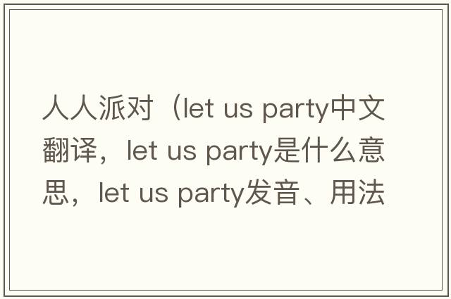 人人派對（let us party中文翻譯，let us party是什么意思，let us party發(fā)音、用法及例句）