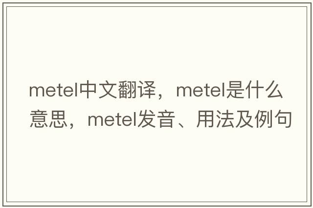 metel中文翻譯，metel是什么意思，metel發(fā)音、用法及例句