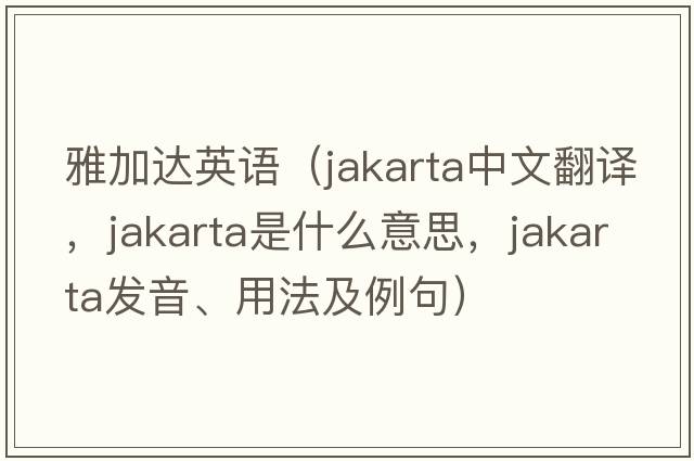 雅加達英語(yǔ)（Jakarta中文翻譯，Jakarta是什么意思，Jakarta發(fā)音、用法及例句）