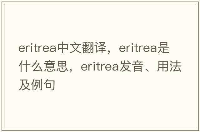 Eritrea中文翻譯，Eritrea是什么意思，Eritrea發(fā)音、用法及例句