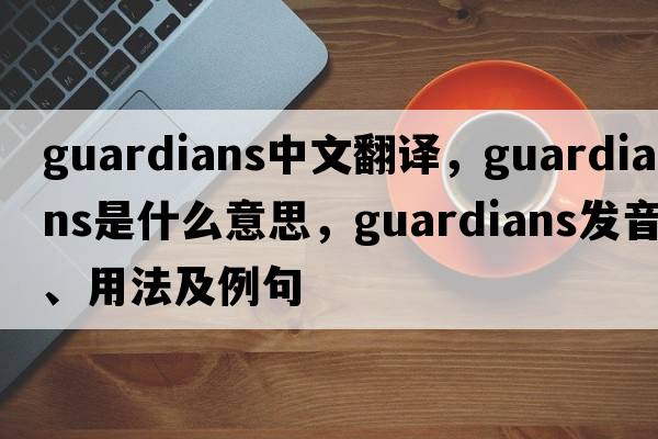 guardians中文翻譯，guardians是什么意思，guardians發(fā)音、用法及例句