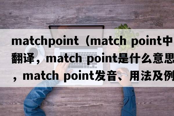 matchpoint（match point中文翻譯，match point是什么意思，match point發(fā)音、用法及例句）