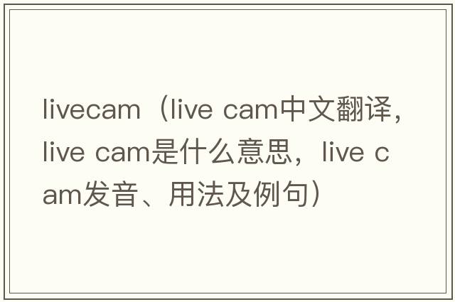 livecam（live cam中文翻譯，live cam是什么意思，live cam發(fā)音、用法及例句）