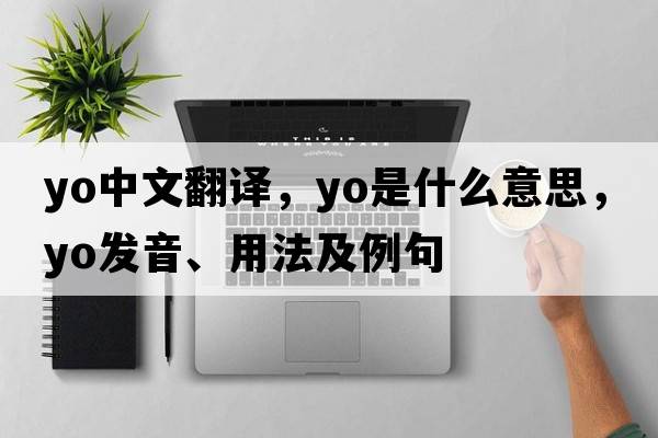 yo中文翻譯，yo是什么意思，yo發(fā)音、用法及例句