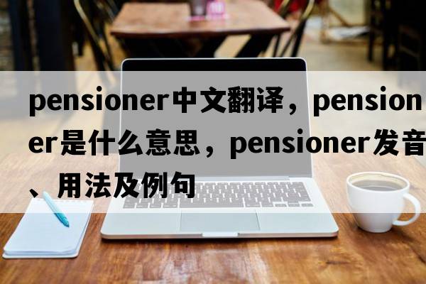pensioner中文翻譯，pensioner是什么意思，pensioner發(fā)音、用法及例句
