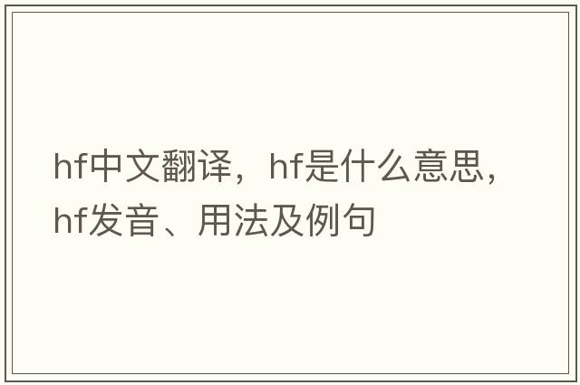 hf中文翻譯，hf是什么意思，hf發(fā)音、用法及例句