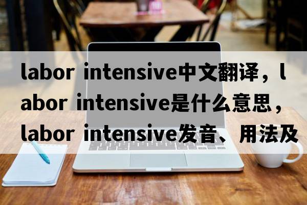 labor intensive中文翻譯，labor intensive是什么意思，labor intensive發(fā)音、用法及例句