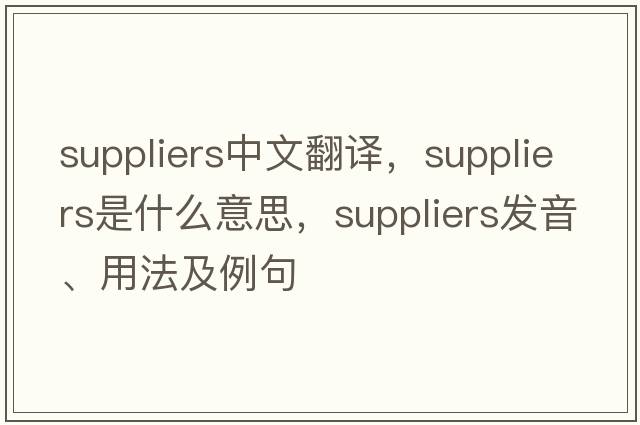 suppliers中文翻譯，suppliers是什么意思，suppliers發(fā)音、用法及例句