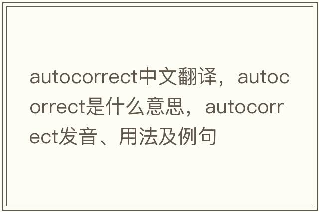 AutoCorrect中文翻譯，AutoCorrect是什么意思，AutoCorrect發(fā)音、用法及例句