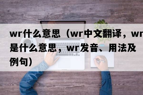 wr什么意思（wr中文翻譯，wr是什么意思，wr發(fā)音、用法及例句）