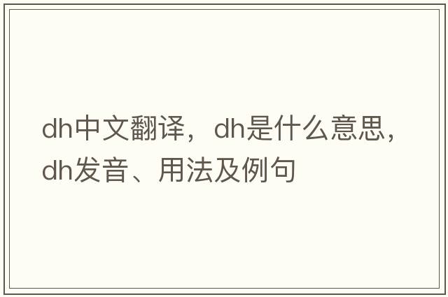 dh中文翻譯，dh是什么意思，dh發(fā)音、用法及例句