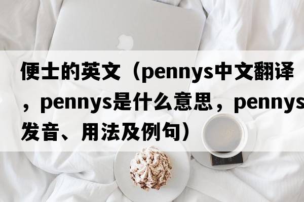 便士的英文（pennys中文翻譯，pennys是什么意思，pennys發(fā)音、用法及例句）