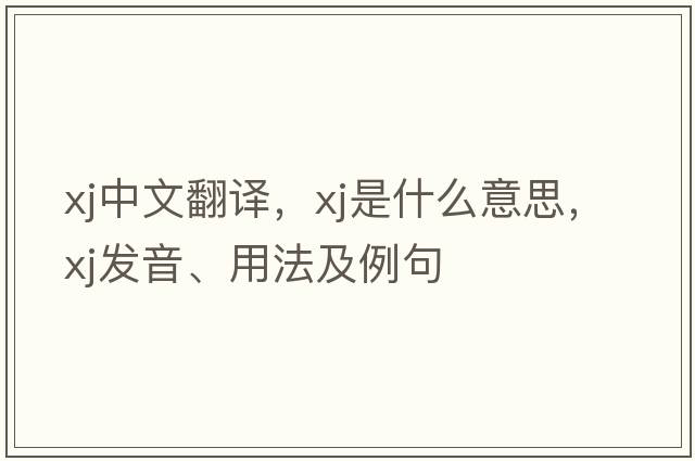 XJ中文翻譯，XJ是什么意思，XJ發(fā)音、用法及例句