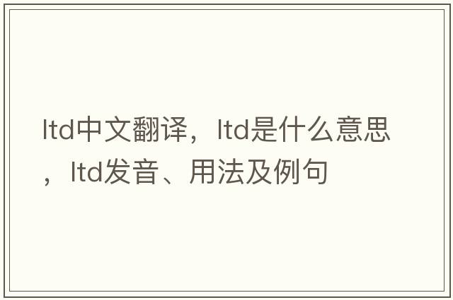 ltd中文翻譯，ltd是什么意思，ltd發(fā)音、用法及例句