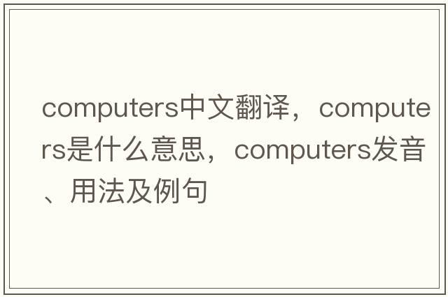 computers中文翻譯，computers是什么意思，computers發(fā)音、用法及例句
