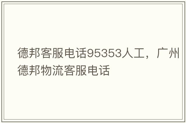 德邦客服電話(huà)95353人工，廣州德邦物流客服電話(huà)