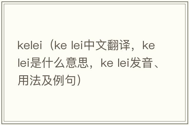 kelei（ke lei中文翻譯，ke lei是什么意思，ke lei發(fā)音、用法及例句）